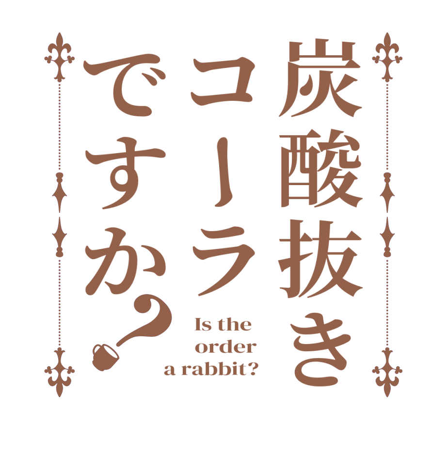 炭酸抜きコーラですか？  Is the      order    a rabbit?  