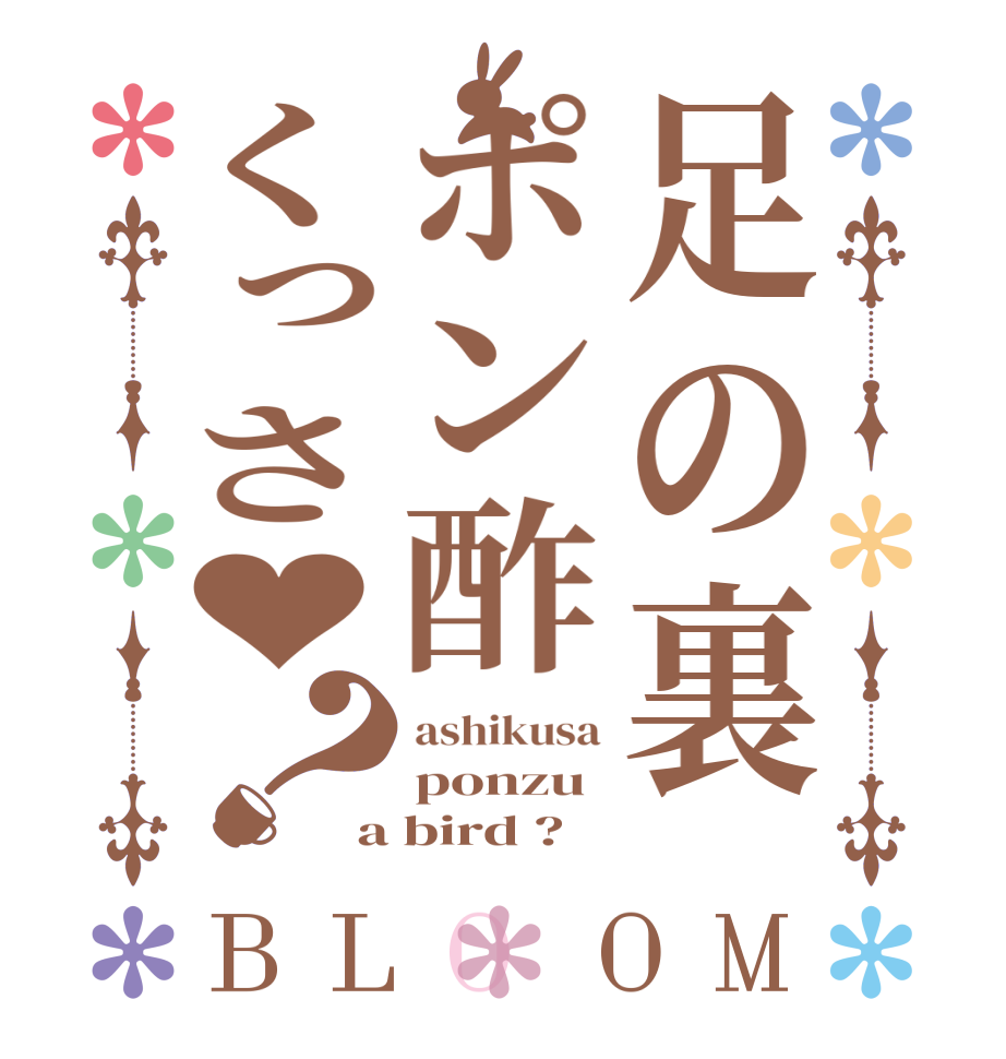 足の裏ポン酢くっさ♥？BLOOM ashikusa ponzu a bird ?  