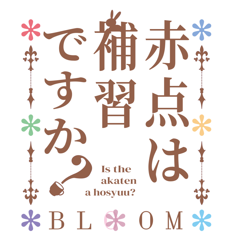 赤点は補習ですか？BLOOM   Is the      akaten   a hosyuu?  
