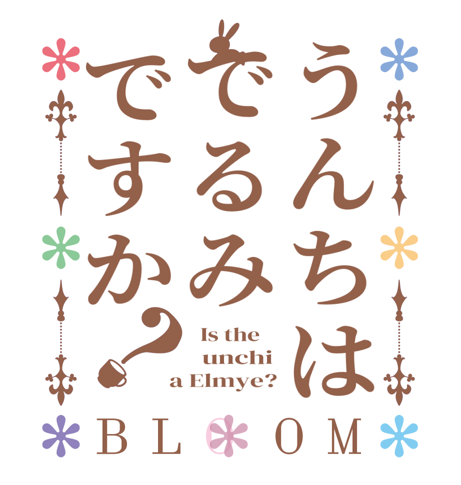 うんちはでるみですか？BLOOM   Is the      unchi  a Elmye?