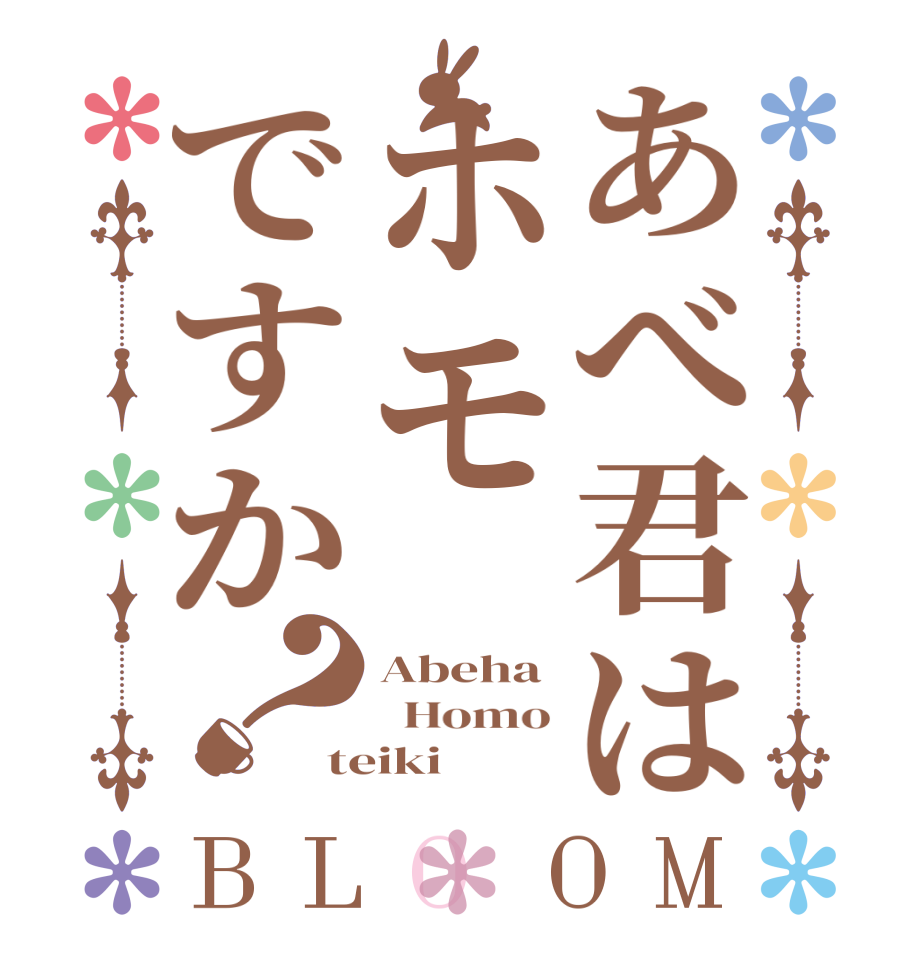あべ君はホモですか？BLOOM Abeha   Homo teiki 