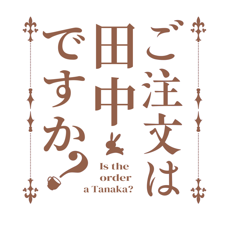 ご注文は田中ですか？  Is the      order    a Tanaka?  