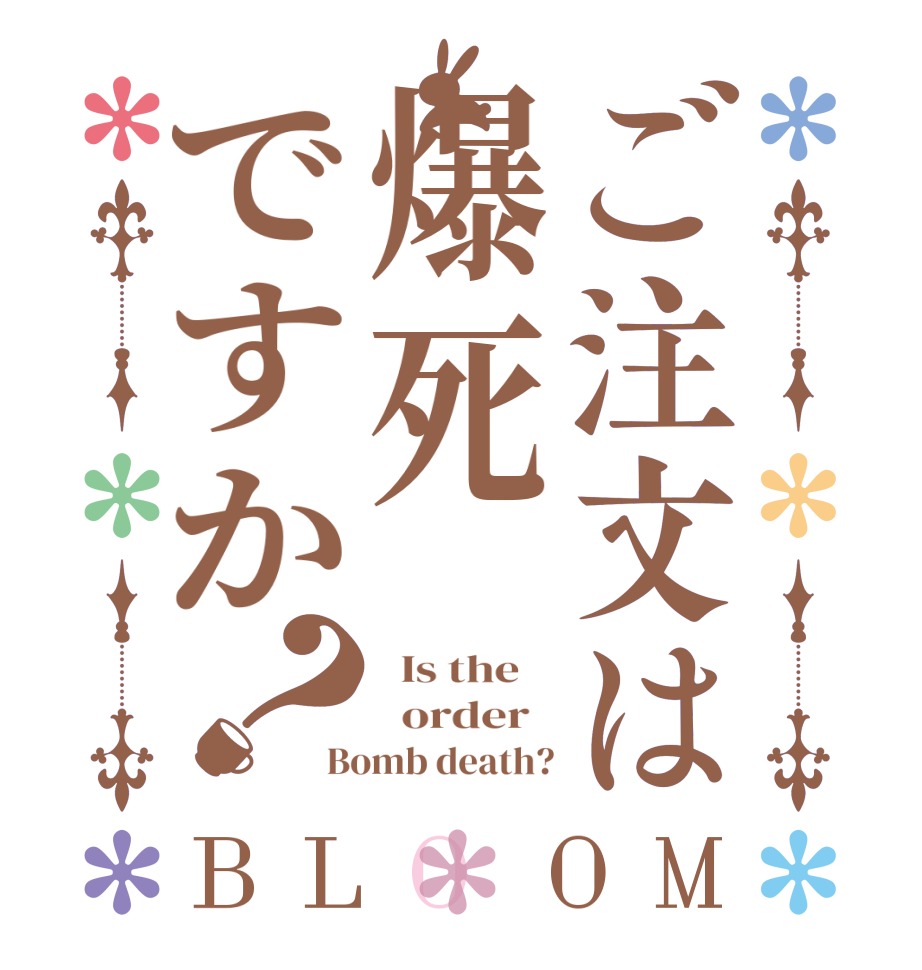 ご注文は爆死ですか？BLOOM   Is the      order   Bomb death?