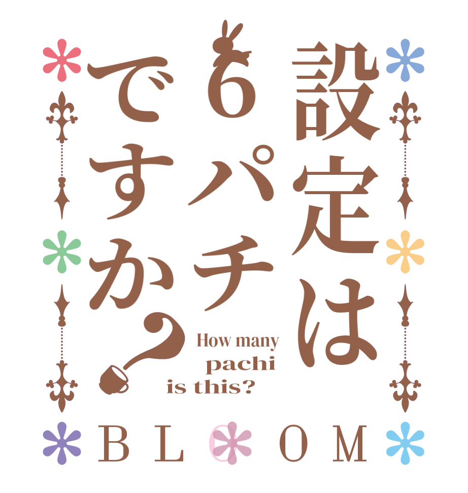設定は6パチですか？BLOOM  How many   pachi is this?