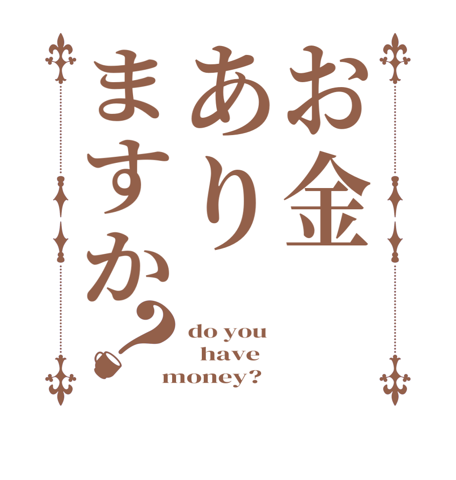 お金ありますか？do you    have money?