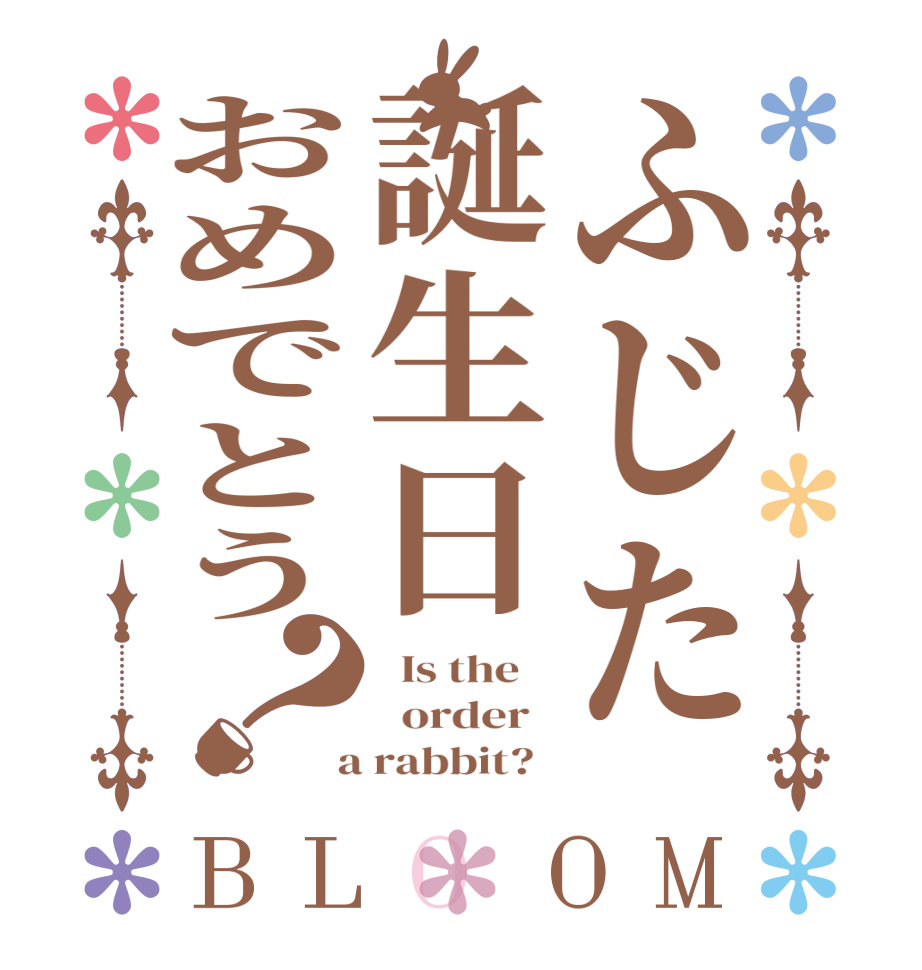 ふじた誕生日おめでとう？BLOOM   Is the      order    a rabbit?  