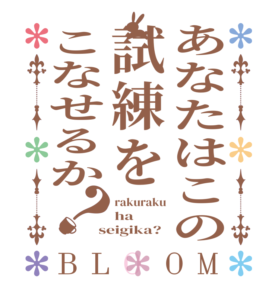 あなたはこの試練をこなせるか？BLOOM rakuraku ha seigika?