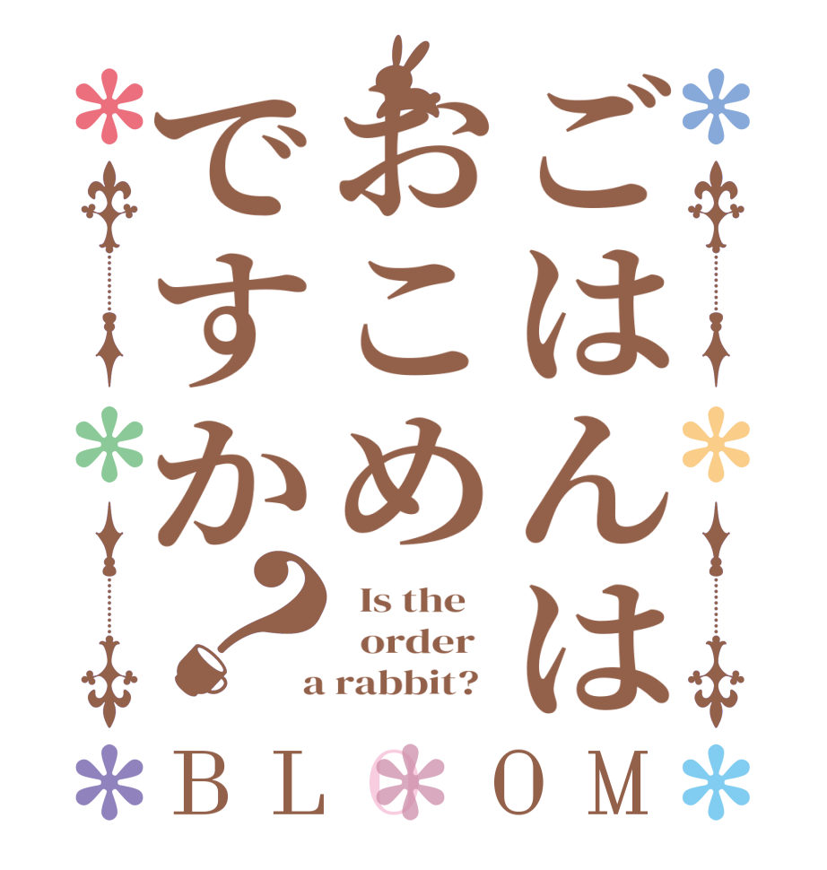 ごはんはおこめですか？BLOOM   Is the      order    a rabbit?  