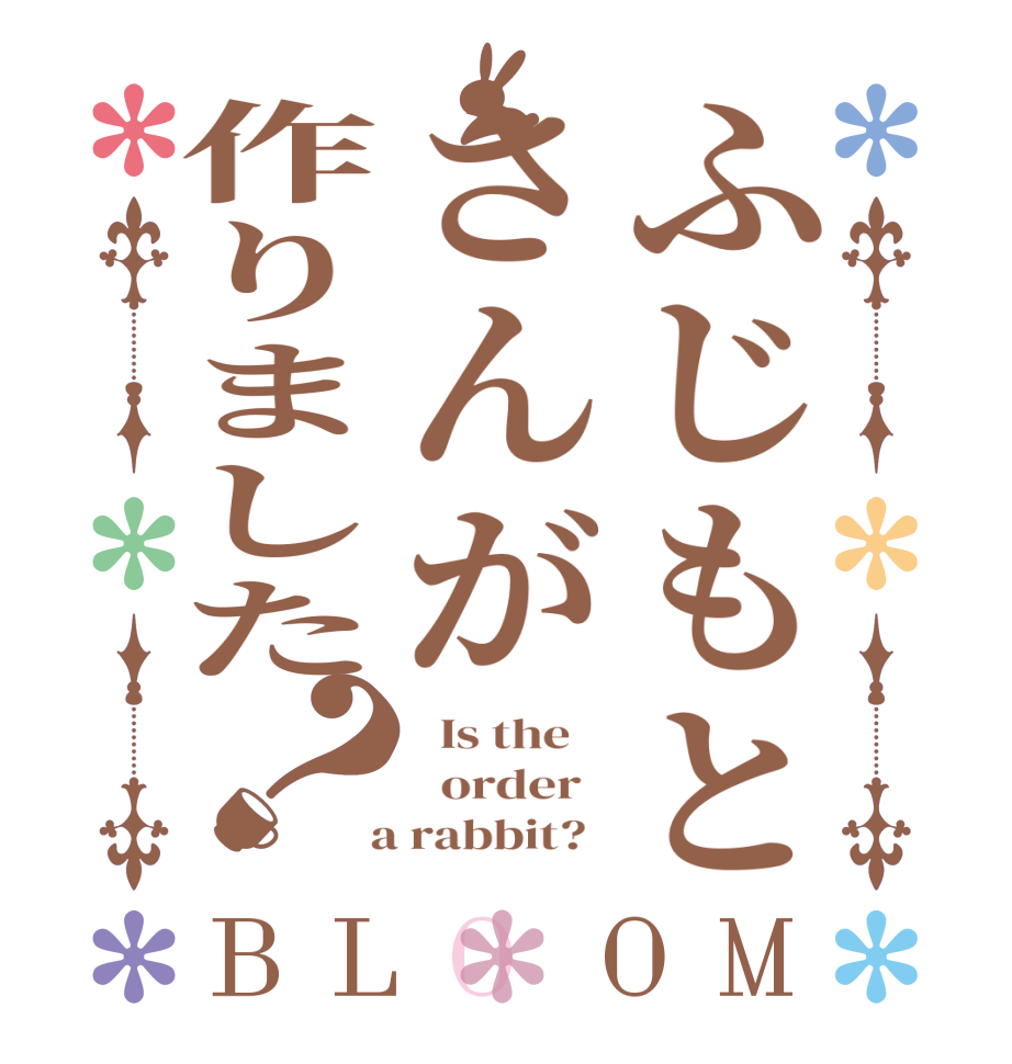 ふじもとさんが作りました？BLOOM   Is the      order    a rabbit?  