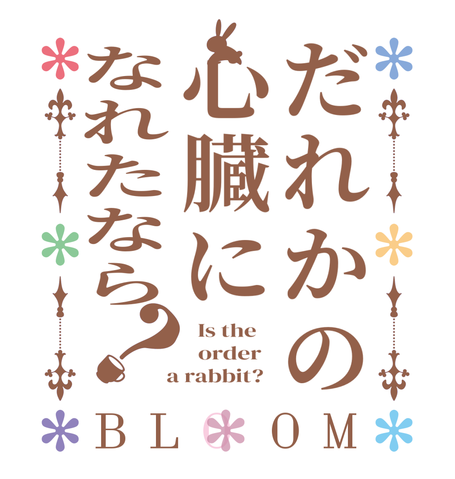 だれかの心臓になれたなら？BLOOM   Is the      order    a rabbit?  