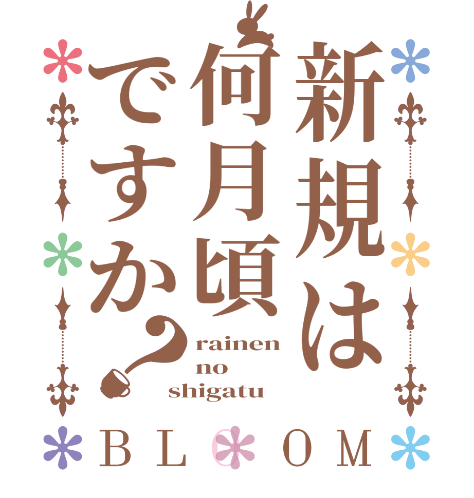 新規は何月頃ですか？BLOOM rainen no shigatu