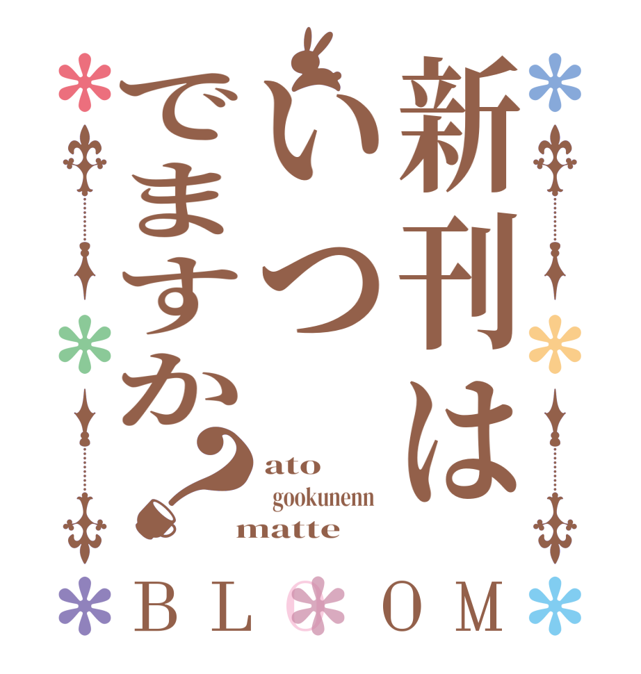 新刊はいつでますか？BLOOM ato   gookunenn    matte  