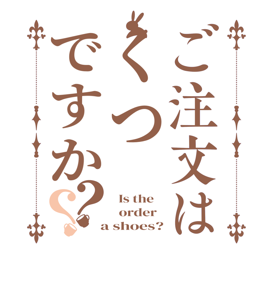 ご注文はくつですか？？  Is the      order    a shoes?