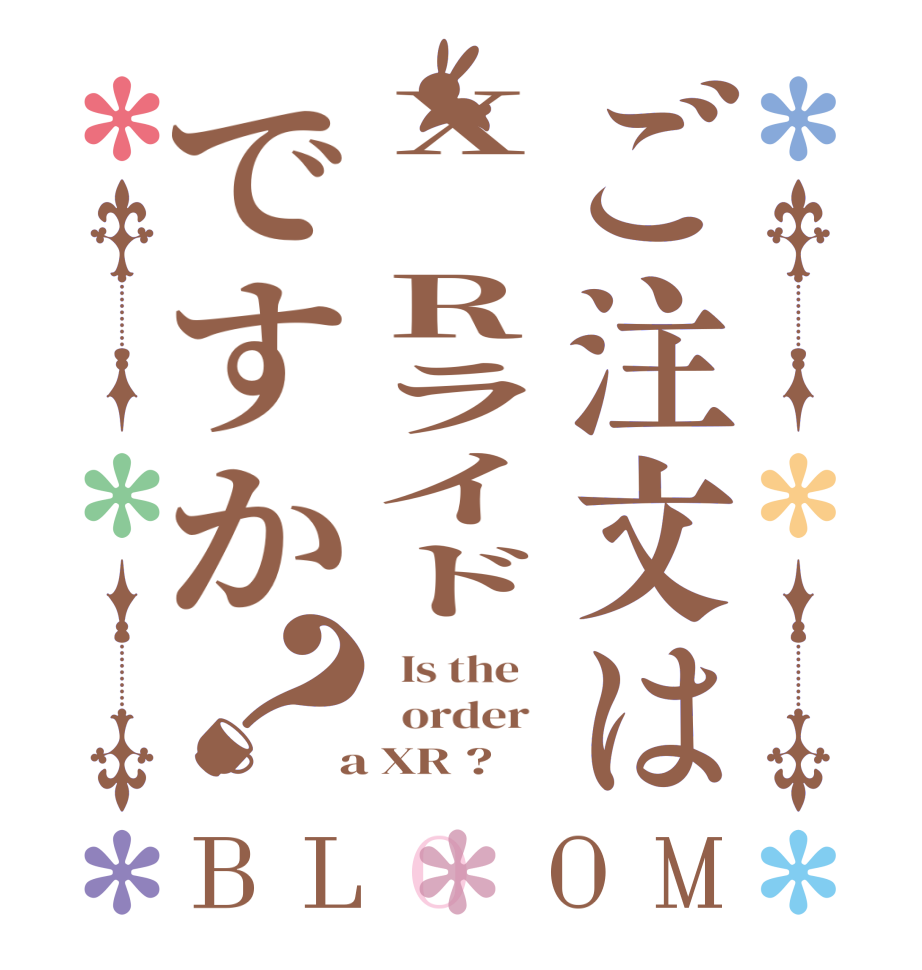 ご注文はX Rライドですか？BLOOM   Is the      order    a XR ?