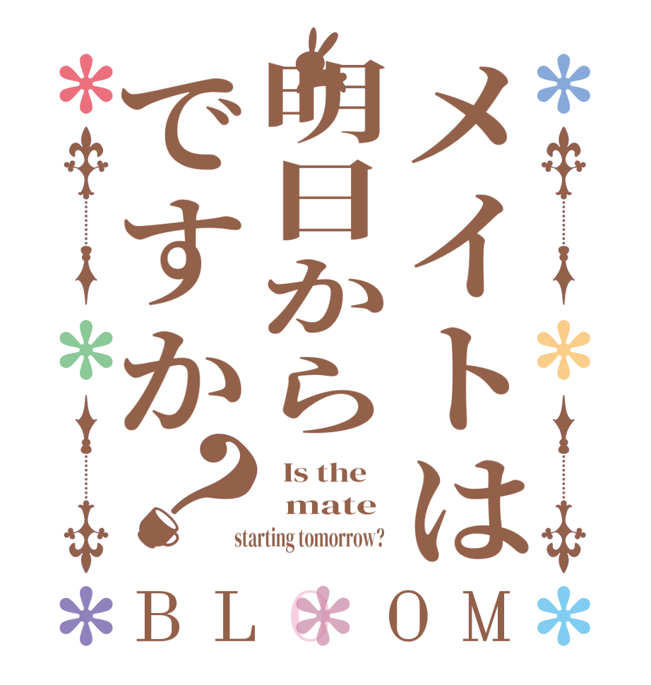 メイトは明日からですか？BLOOM   Is the      mate  starting tomorrow?  