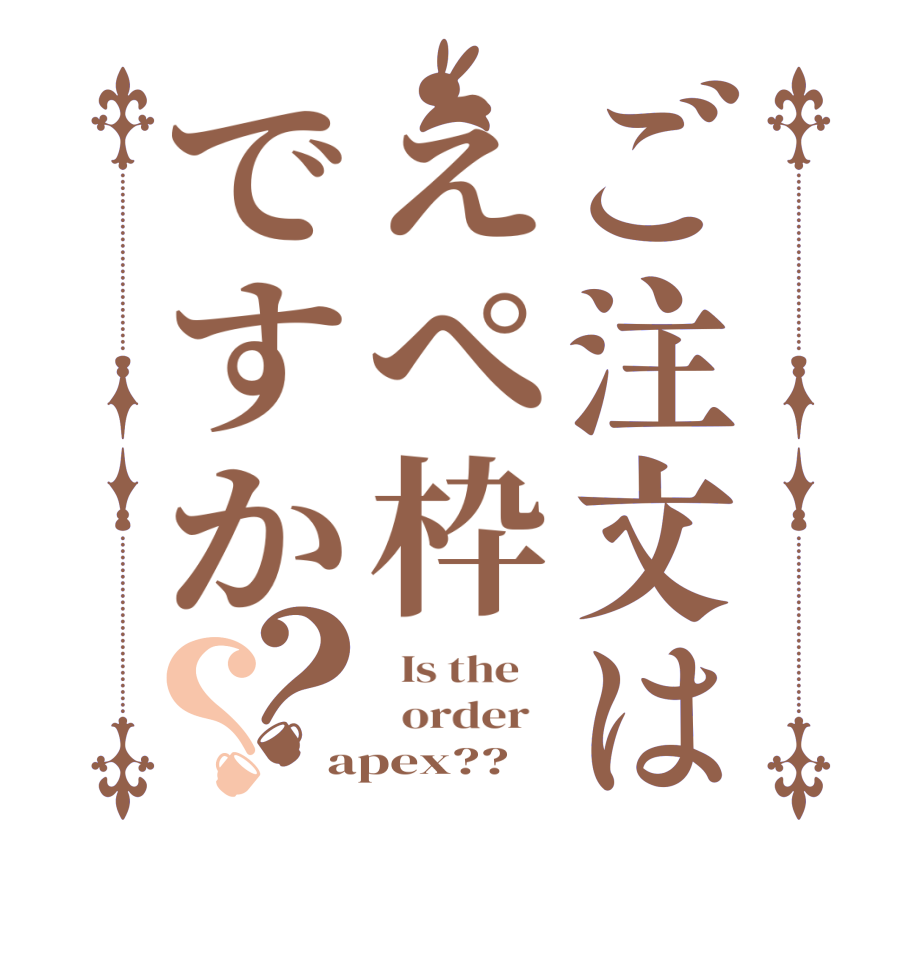 ご注文はえぺ枠ですか？？  Is the      order   apex??