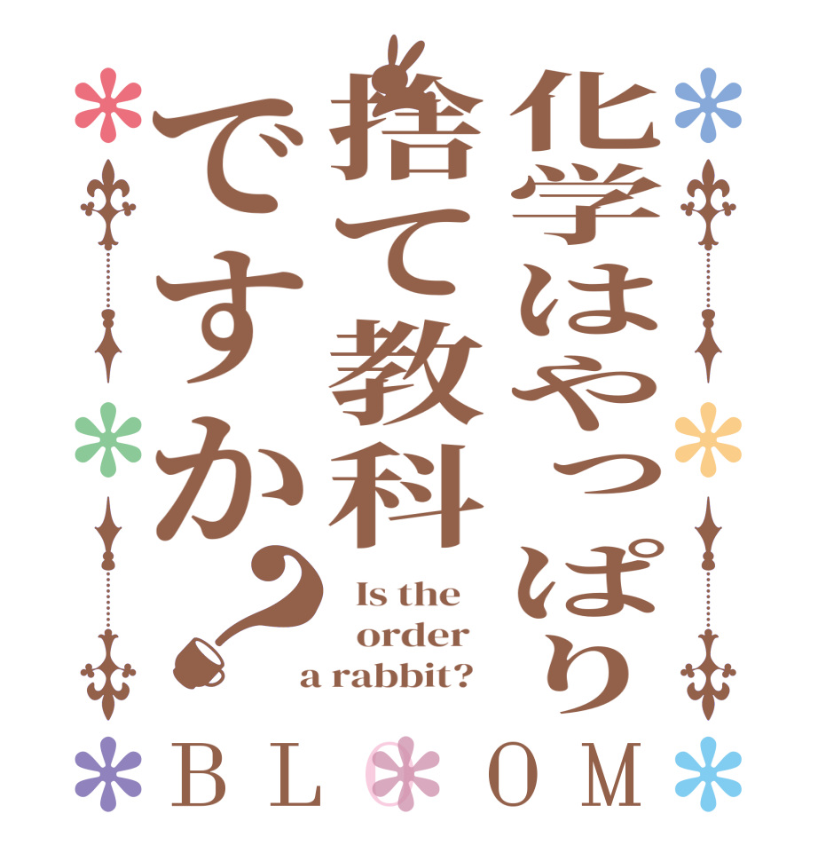 化学はやっぱり捨て教科ですか？BLOOM   Is the      order    a rabbit?  