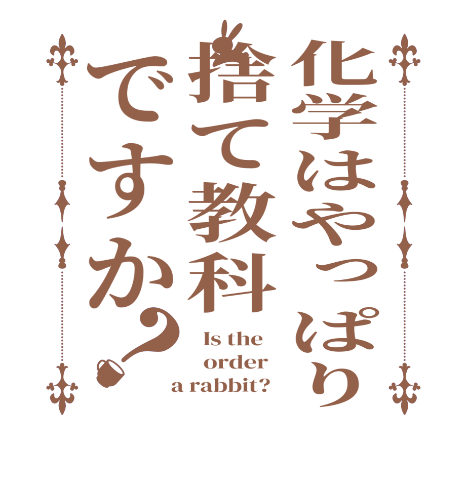 化学はやっぱり捨て教科ですか？  Is the      order    a rabbit?  