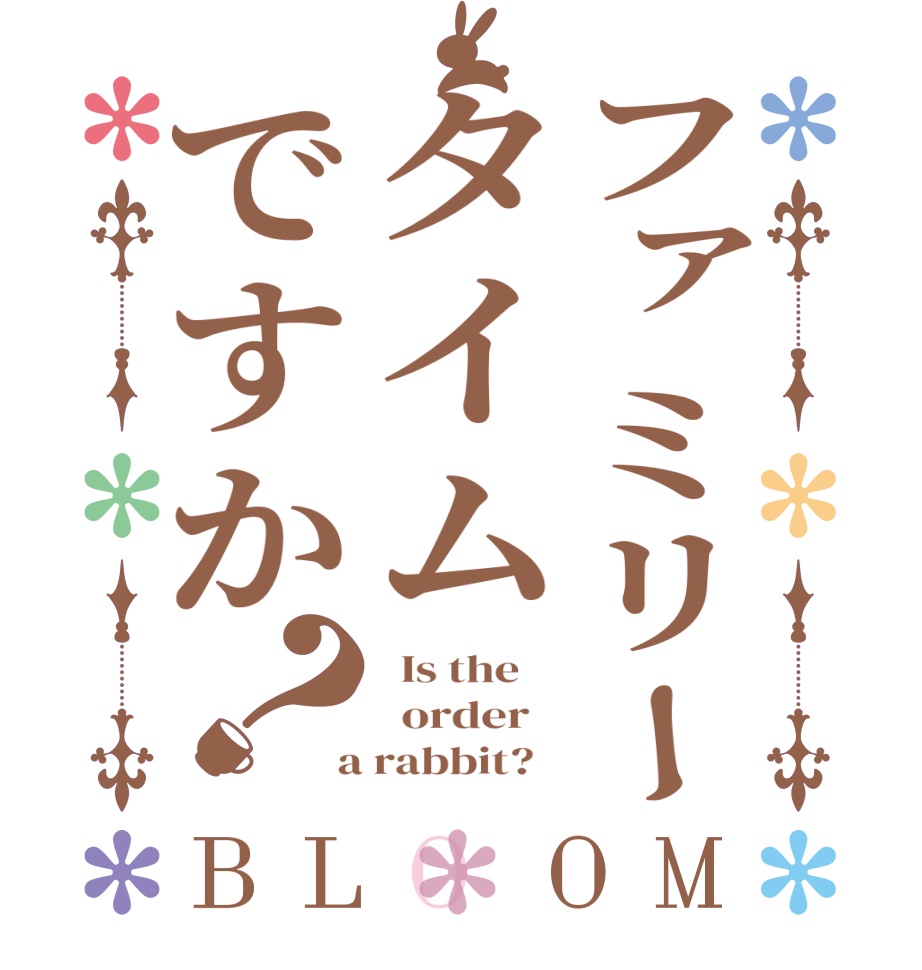 ファミリータイムですか？BLOOM   Is the      order    a rabbit?  