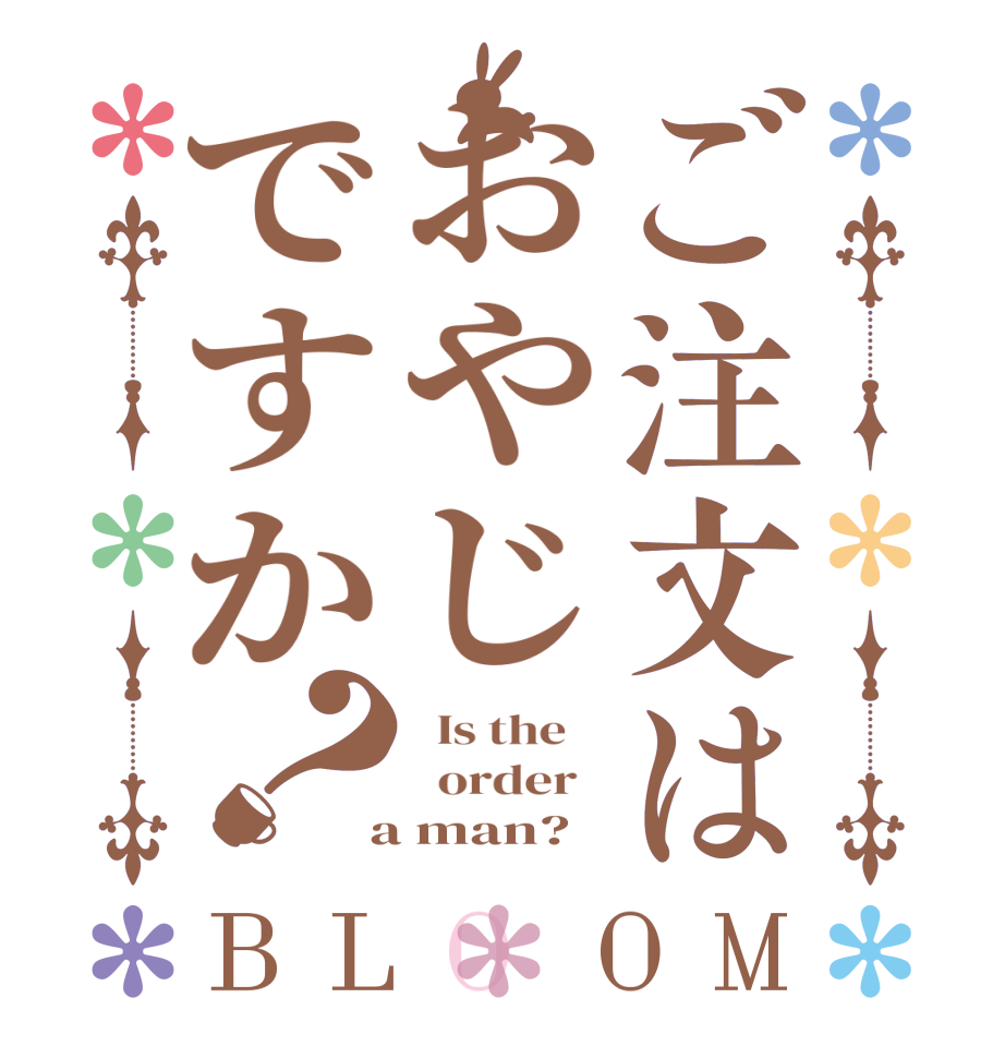ご注文はおやじですか？BLOOM   Is the      order    a man?