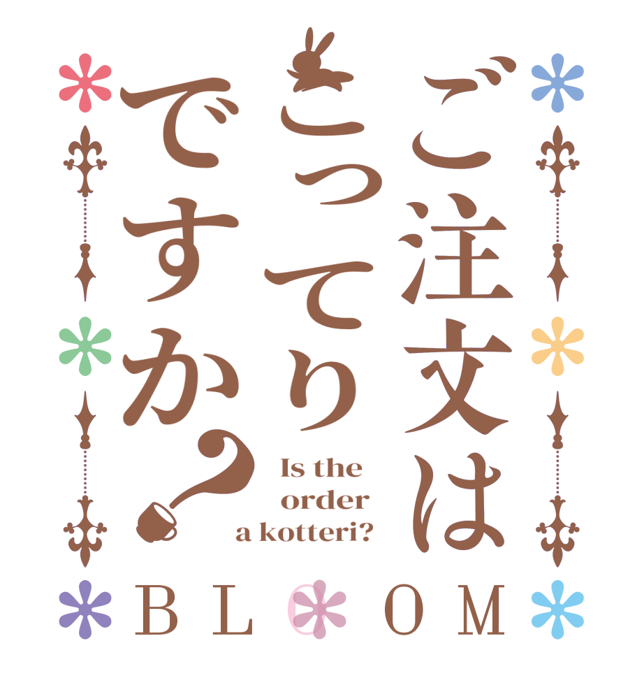ご注文はこってりですか？BLOOM   Is the      order    a kotteri?  