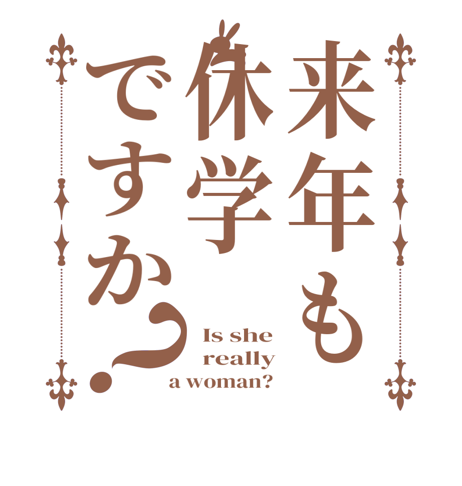 来年も休学ですか？  Is she   really  a woman? 