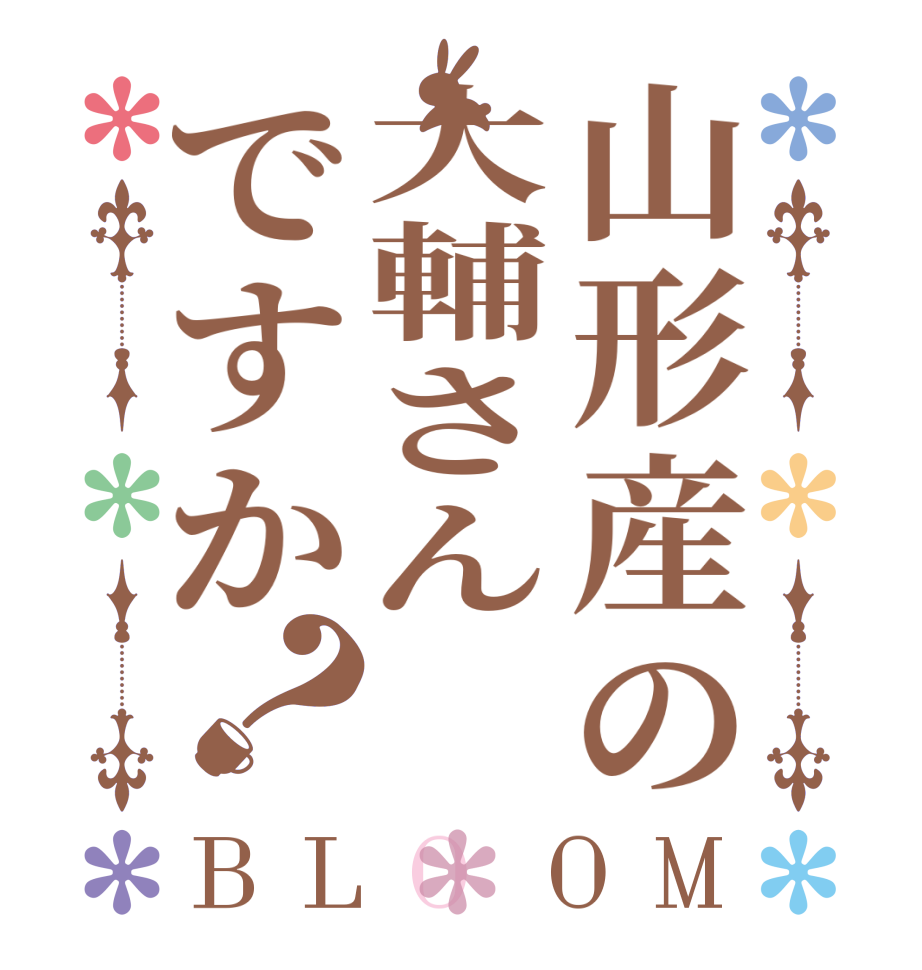 山形産の大輔さんですか？BLOOM   