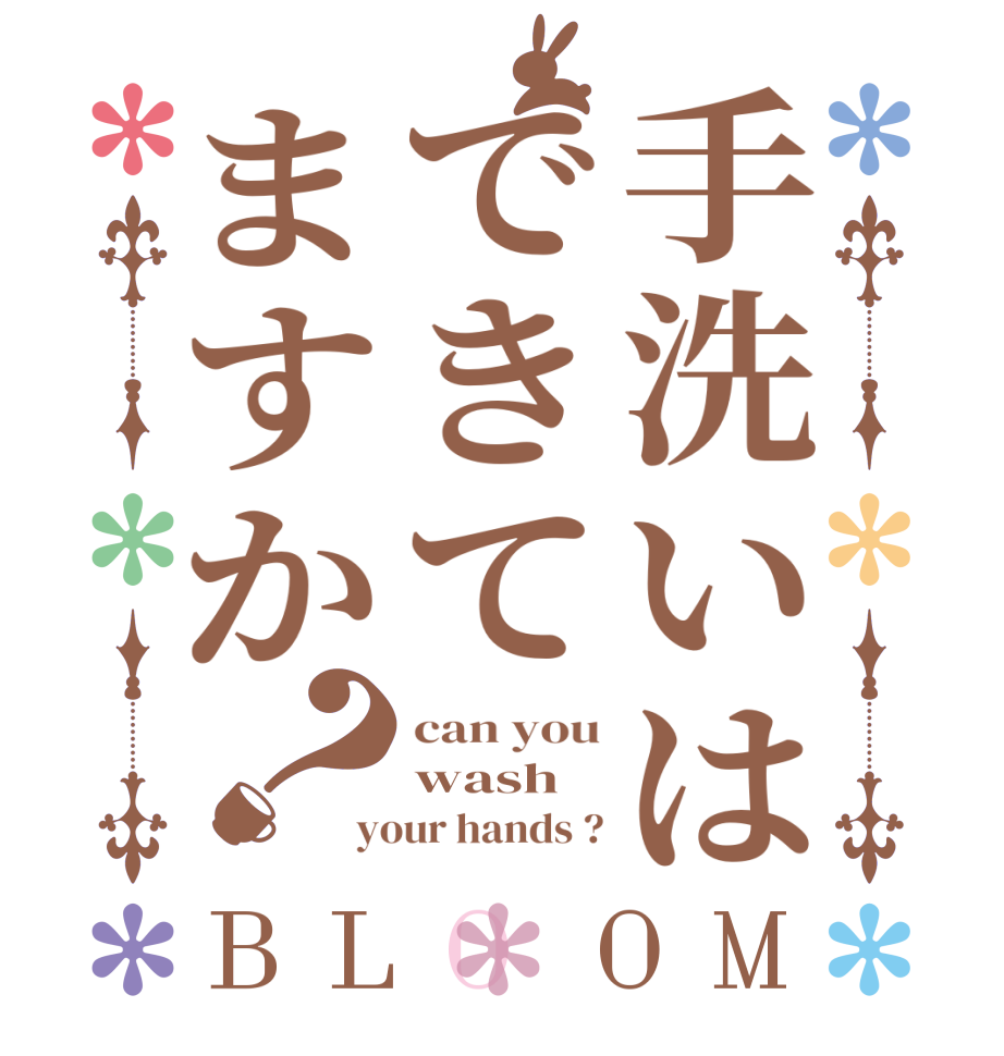 手洗いはできてますか？BLOOM can you wash your hands ?