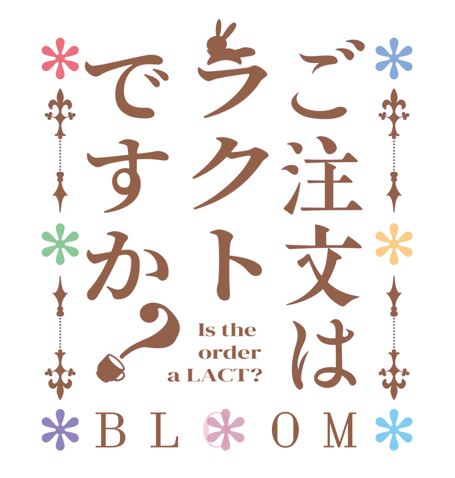 ご注文はラクトですか？BLOOM   Is the      order    a LACT?  