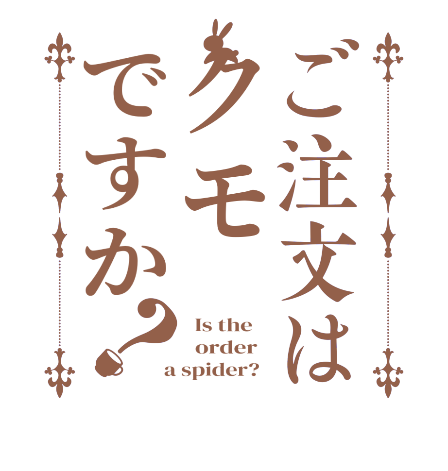 ご注文はクモですか？  Is the      order    a spider?  