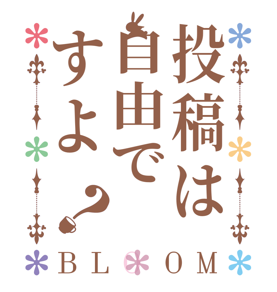 投稿は自由ですよ？BLOOM   