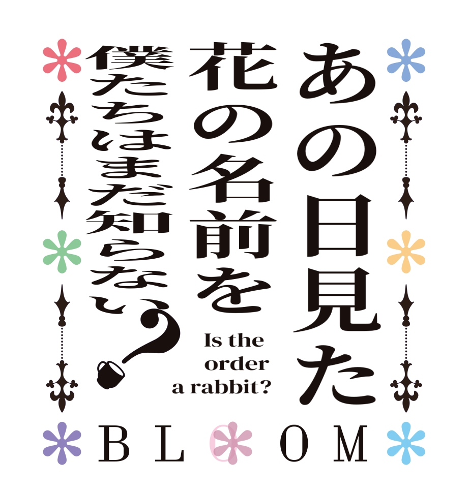 あの日見た花の名前を僕たちはまだ知らない？BLOOM   Is the      order    a rabbit?  