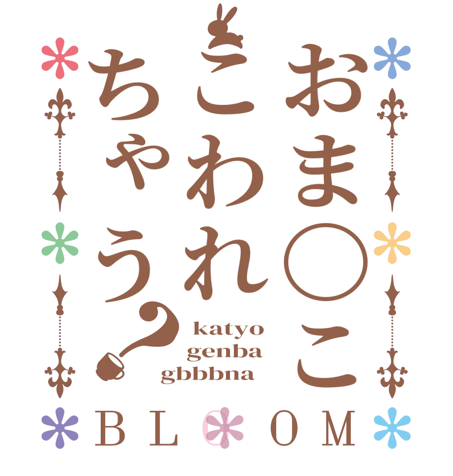 おま〇ここわれちゃう？BLOOM  katyo genba gbbbna