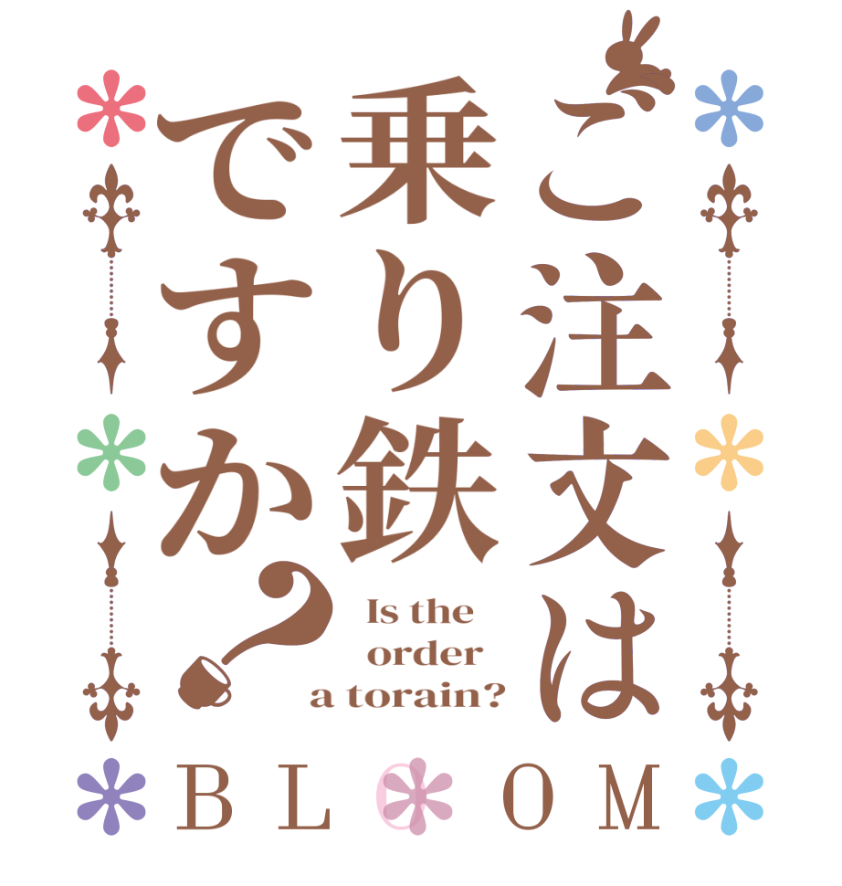 ご注文は乗り鉄ですか？BLOOM   Is the      order    a torain?