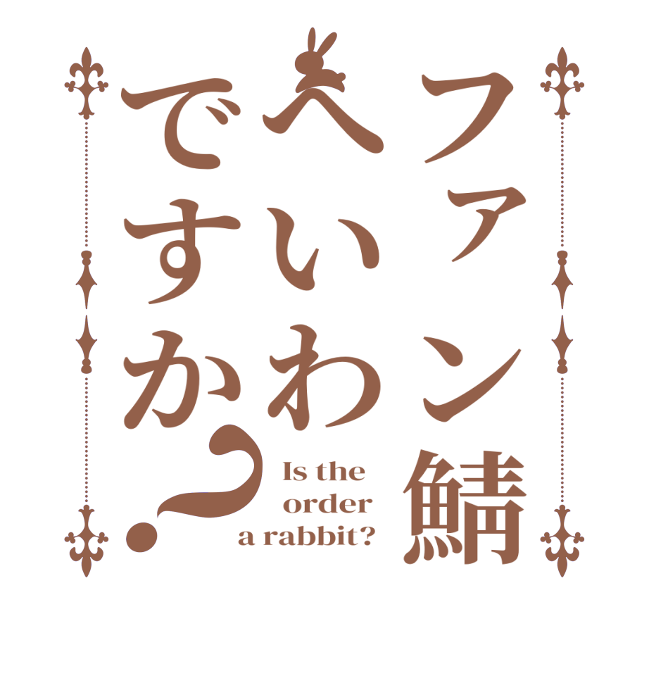 ファン鯖へいわですか？  Is the      order    a rabbit?  