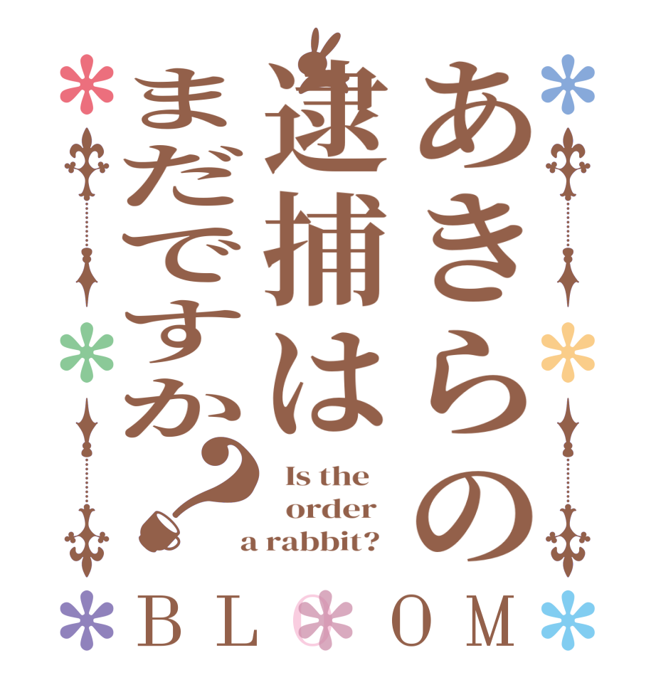 あきらの逮捕はまだですか？BLOOM   Is the      order    a rabbit?  