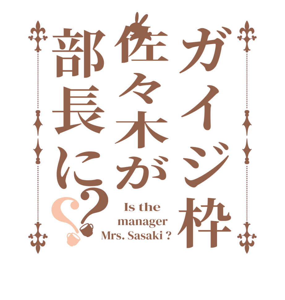 ガイジ枠佐々木が部長に？？  Is the    manager  Mrs. Sasaki ?