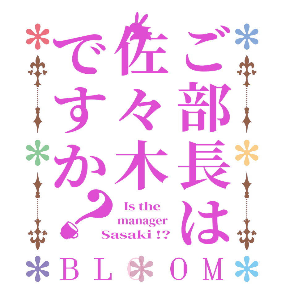 ご部長は佐々木ですか？BLOOM   Is the    manager  Sasaki !?