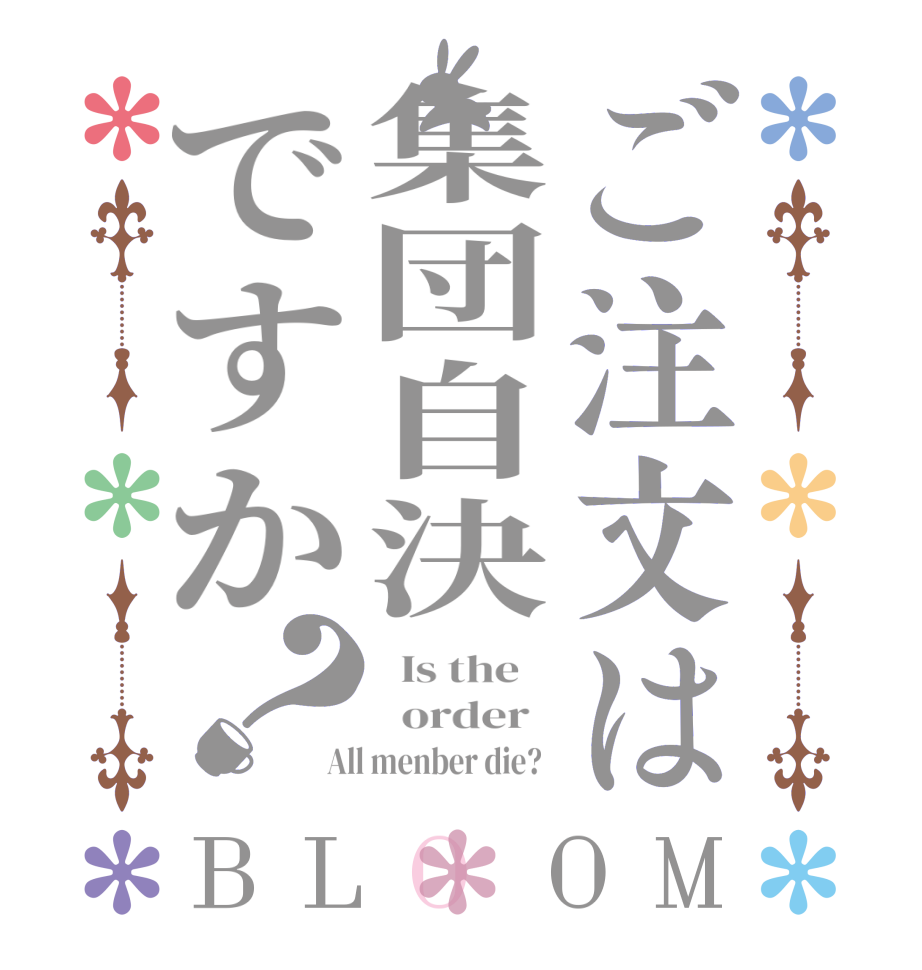 ご注文は集団自決ですか？BLOOM   Is the      order   All menber die?  