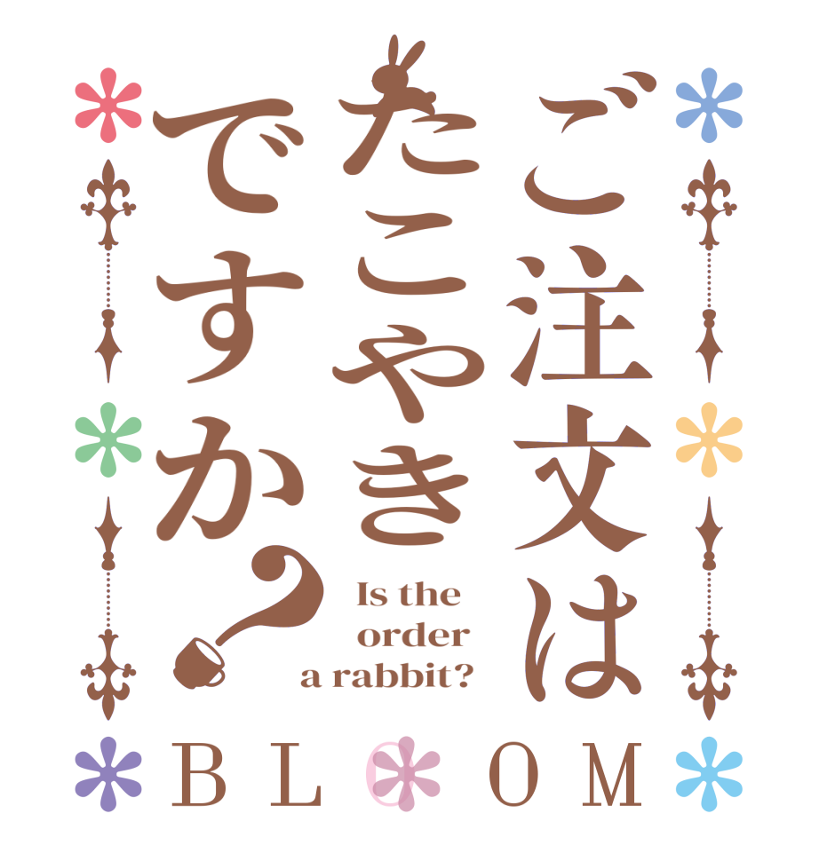 ご注文はたこやきですか？BLOOM   Is the      order    a rabbit?  