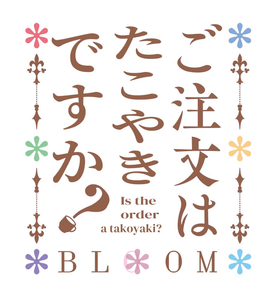 ご注文はたこやきですか？BLOOM   Is the      order    a takoyaki?  