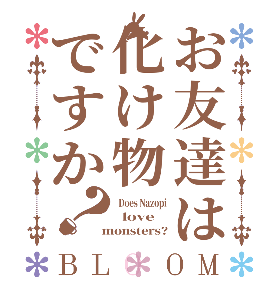 お友達は化け物ですか？BLOOM   Does Nazopi   love  monsters?