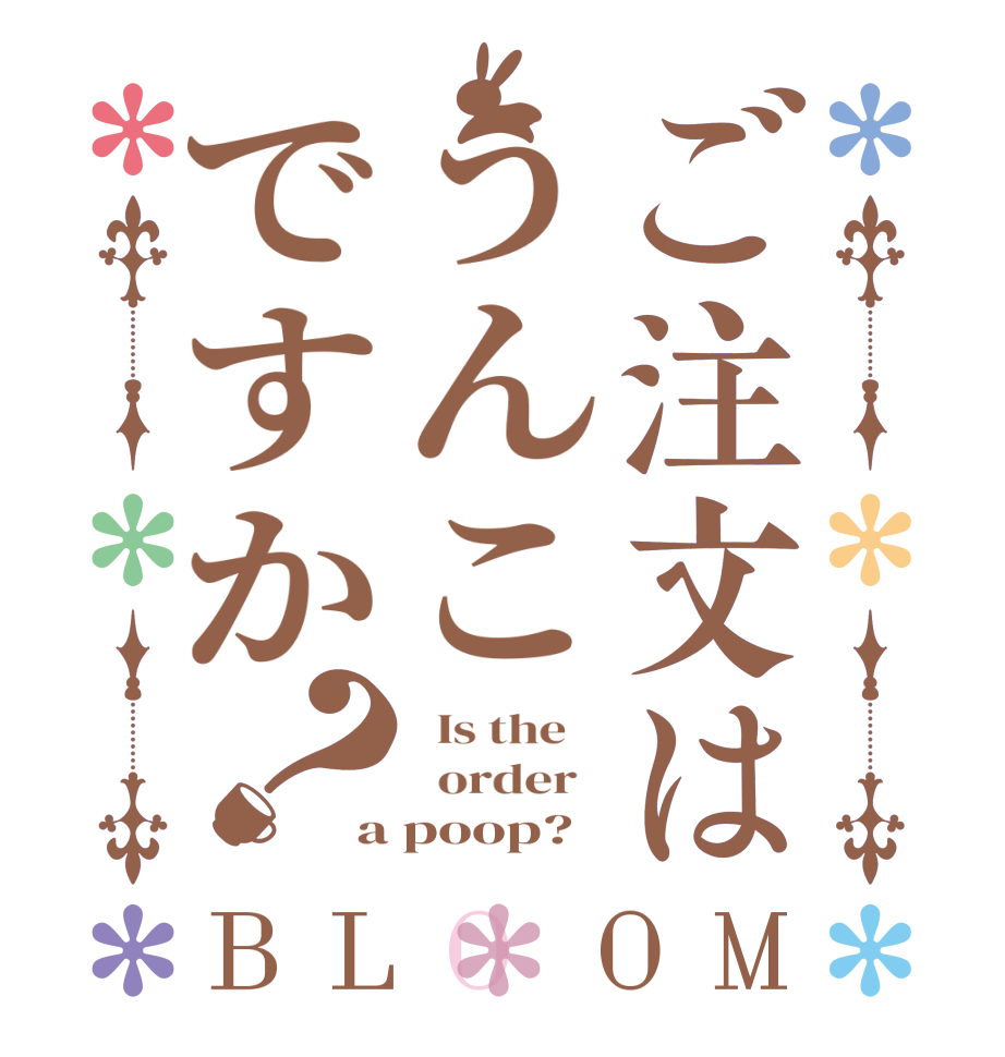 ご注文はうんこですか？BLOOM   Is the      order   a poop?