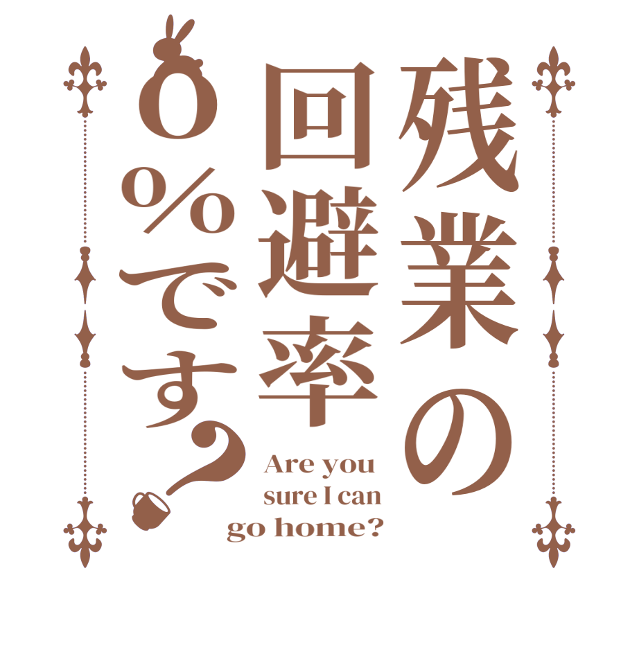 残業の回避率０％です？Are you  sure I can go home?