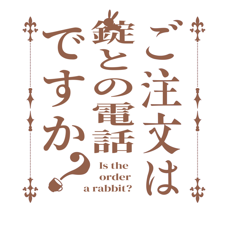 ご注文は錠との電話ですか？  Is the      order    a rabbit?  