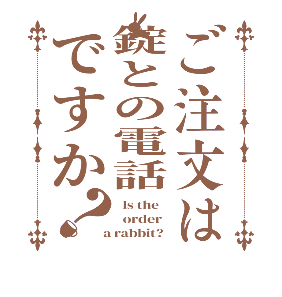 ご注文は錠との電話ですか？  Is the      order    a rabbit?  