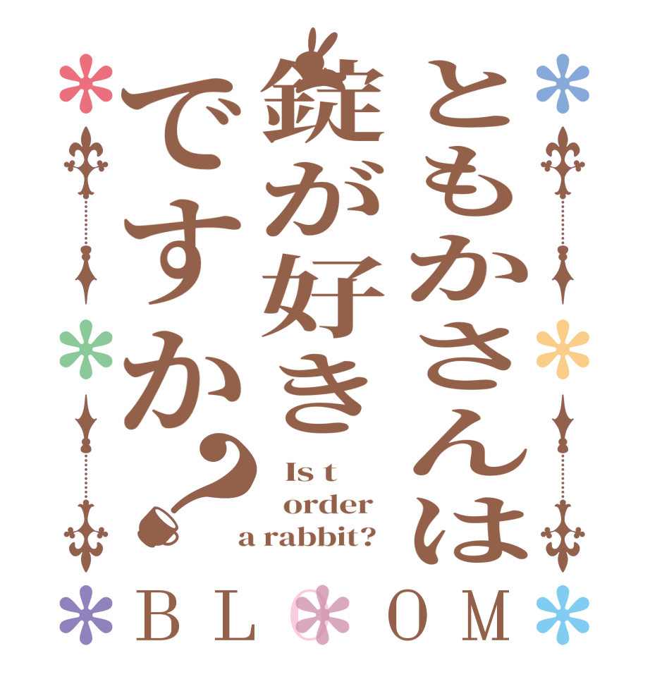 ともかさんは錠が好きですか？BLOOM   Is t   order    a rabbit?  