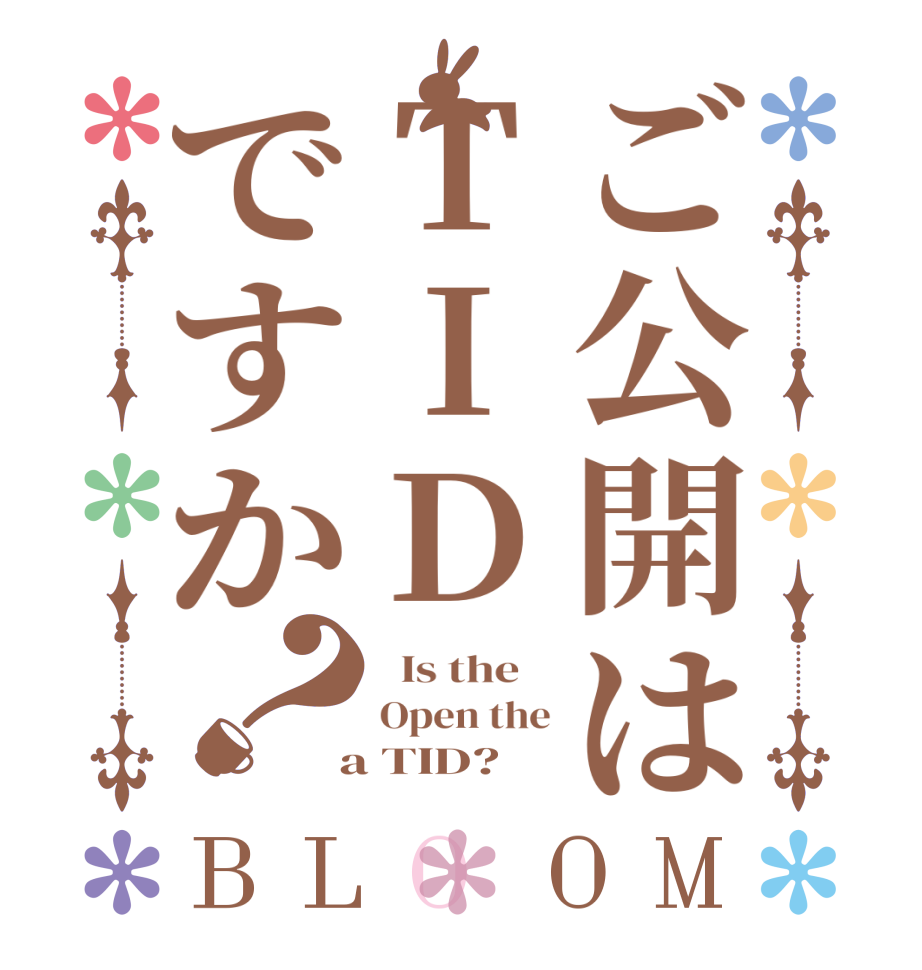ご公開はTIDですか？BLOOM   Is the    Open the  a TID?  