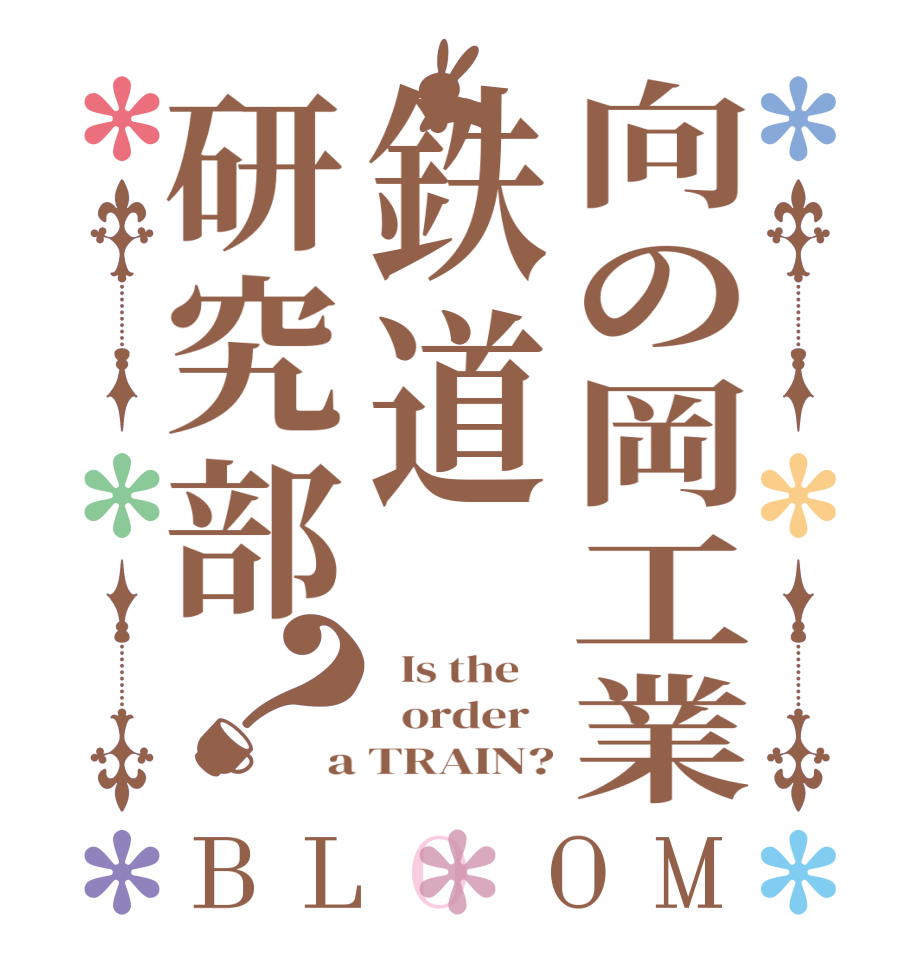 向の岡工業鉄道研究部？BLOOM   Is the      order   a TRAIN?