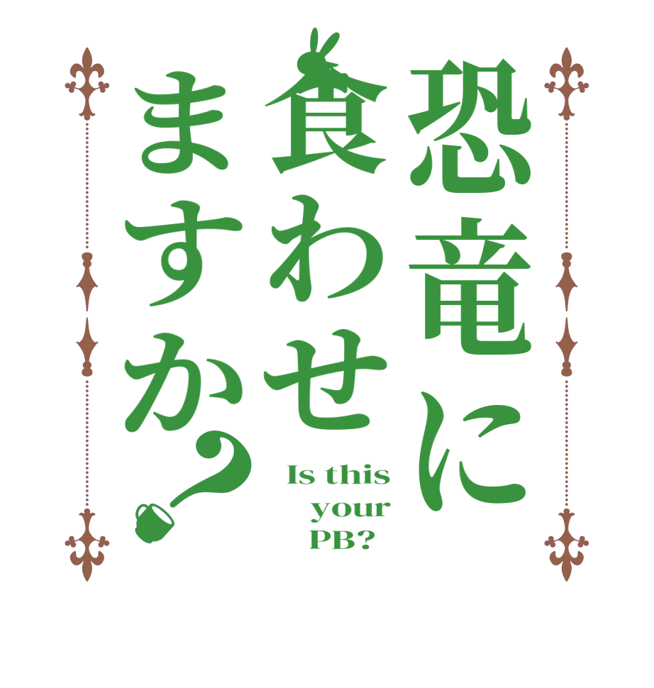 恐竜に食わせますか？  Is this      your          PB?